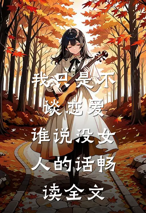 我只是不谈恋爱,谁说没女人的话畅读全文