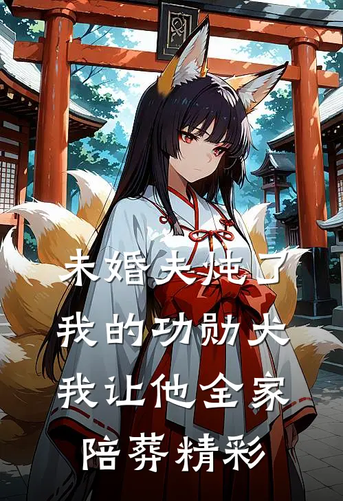 未婚夫炖了我的功勋犬，我让他全家陪葬精彩
