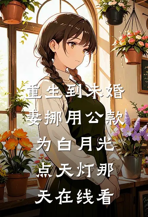 重生到未婚妻挪用公款为白月光点天灯那天在线看