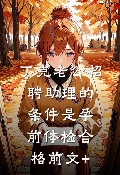 丁克老公招聘助理的条件是孕前体检合格前文+
