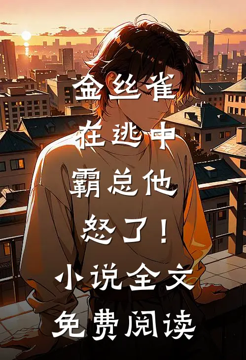 金丝雀在逃中，霸总他怒了！小说全文免费阅读