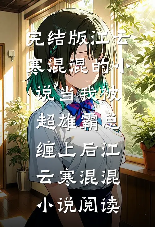 完结版江云寒混混的小说当我被超雄霸总缠上后江云寒混混小说阅读