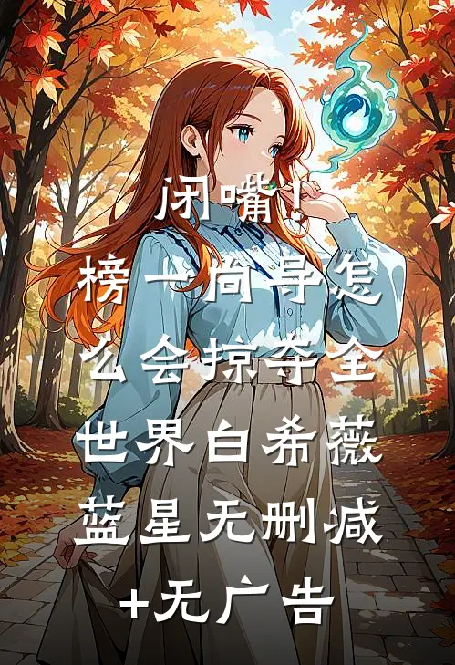闭嘴！榜一向导怎么会掠夺全世界白希薇蓝星无删减+无广告