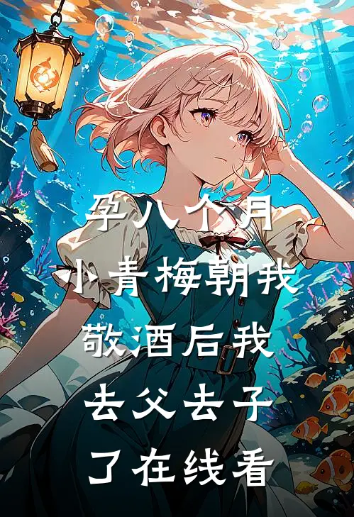 孕八个月，小青梅朝我敬酒后我去父去子了在线看