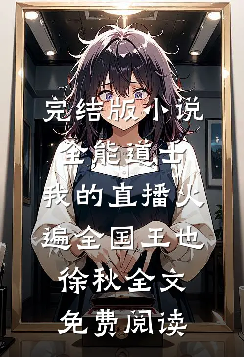 完结版小说全能道士：我的直播火遍全国王也徐秋全文免费阅读