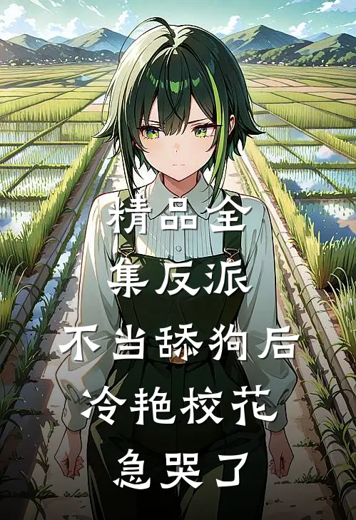 精品全集反派：不当舔狗后，冷艳校花急哭了
