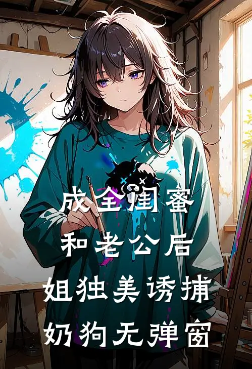 成全闺蜜和老公后，姐独美诱捕奶狗无弹窗