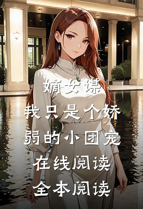 嫡女谋：我只是个娇弱的小团宠在线阅读全本阅读