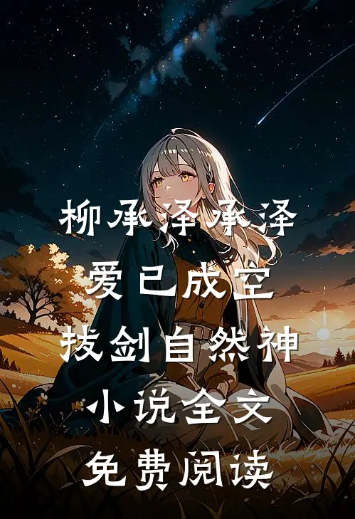 柳承泽承泽爱已成空，拔剑自然神小说全文免费阅读