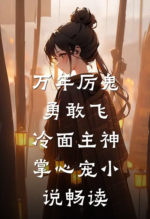 万年厉鬼勇敢飞，冷面主神掌心宠小说畅读