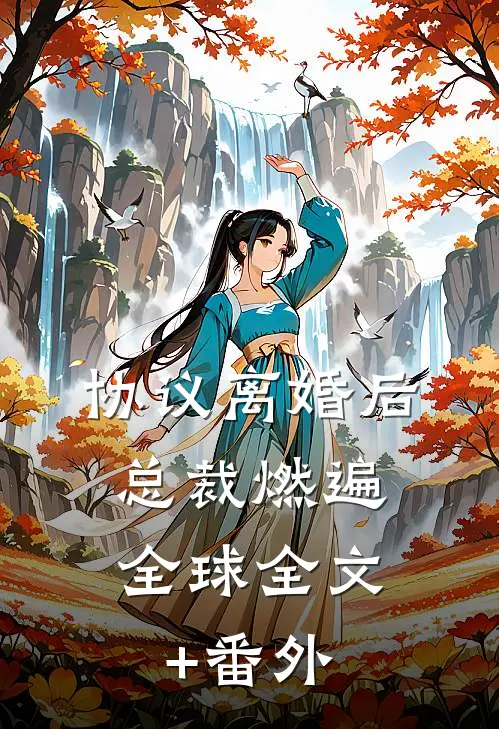 协议离婚后，总裁燃遍全球全文+番外