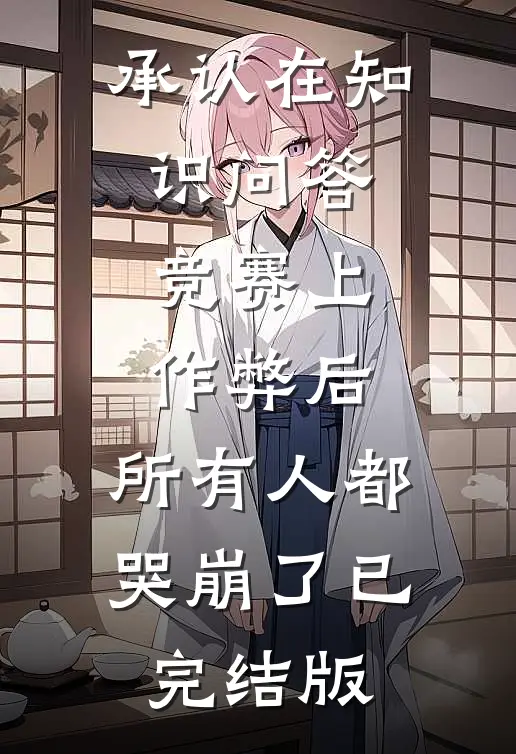 承认在知识问答竞赛上作弊后，所有人都哭崩了已完结版