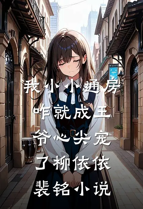 我小小通房，咋就成王爷心尖宠了柳依依裴铭小说