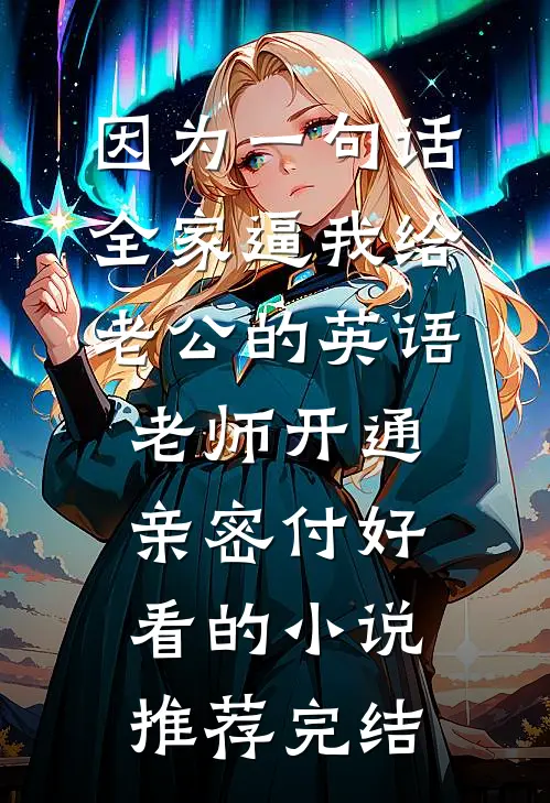 因为一句话，全家逼我给老公的英语老师开通亲密付好看的小说推荐完结