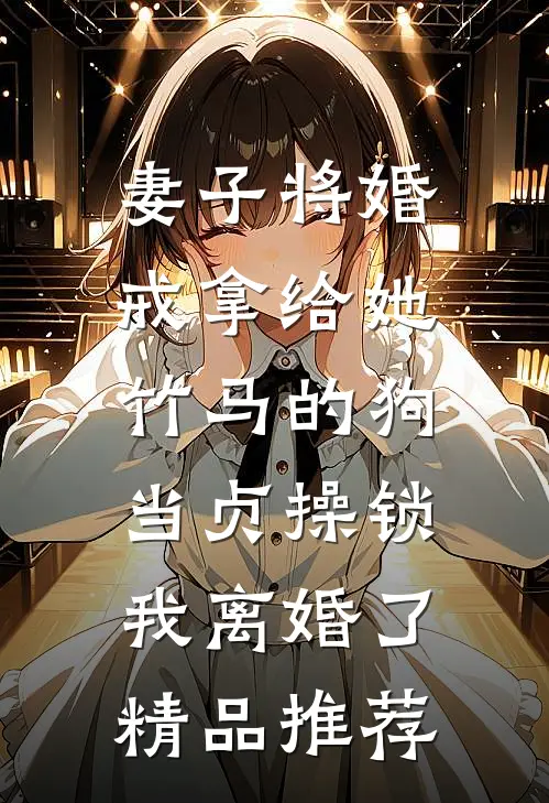 妻子将婚戒拿给她竹马的狗当贞操锁，我离婚了精品推荐
