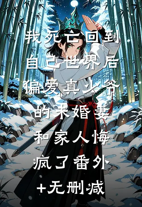 我死亡回到自己世界后，偏爱真少爷的未婚妻和家人悔疯了番外+无删减