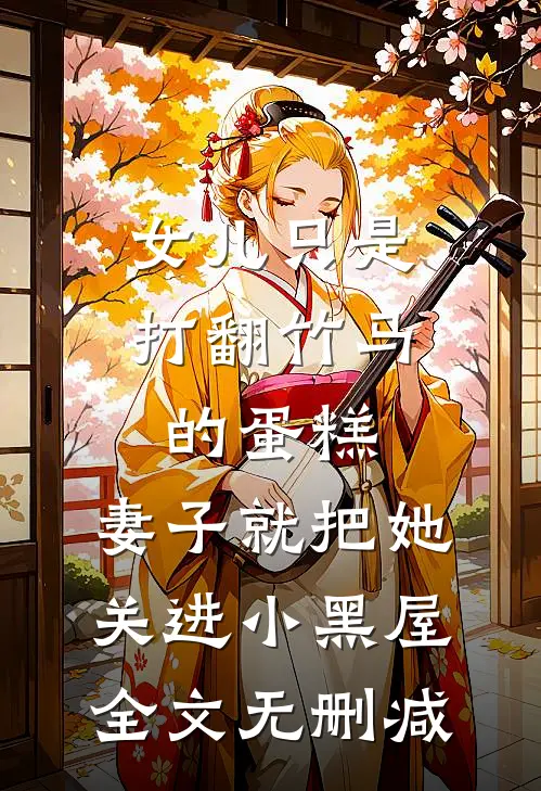 女儿只是打翻竹马的蛋糕，妻子就把她关进小黑屋全文无删减