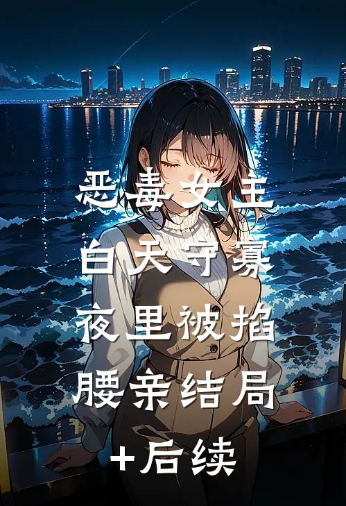 恶毒女主白天守寡，夜里被掐腰亲结局+后续