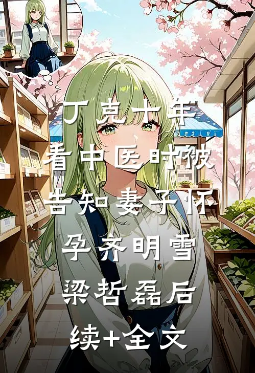 丁克十年，看中医时被告知妻子怀孕齐明雪梁哲磊后续+全文