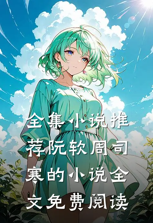全集小说推荐阮软周司寒的小说全文免费阅读
