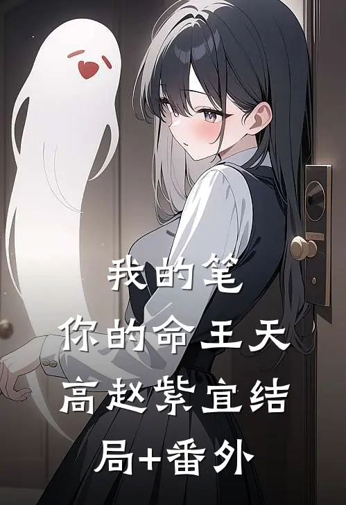 我的笔，你的命王天高赵紫宜结局+番外