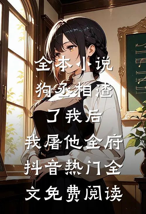 全本小说狗丞相渣了我后，我屠他全府抖音热门全文免费阅读