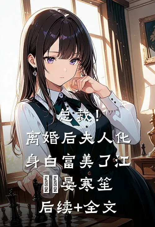 总裁！离婚后，夫人化身白富美了江嬛嬛晏寒笙后续+全文