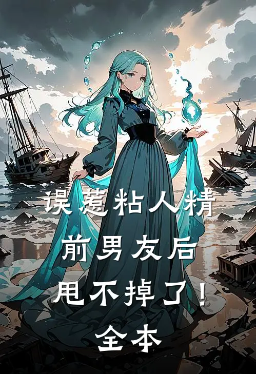 误惹粘人精前男友后，甩不掉了！全本