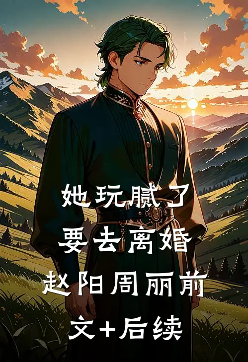 她玩腻了，要去离婚。赵阳周丽前文+后续
