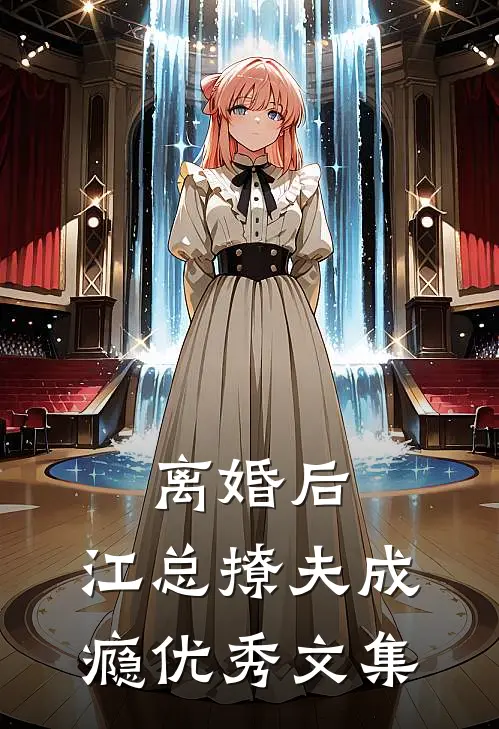 离婚后，江总撩夫成瘾优秀文集