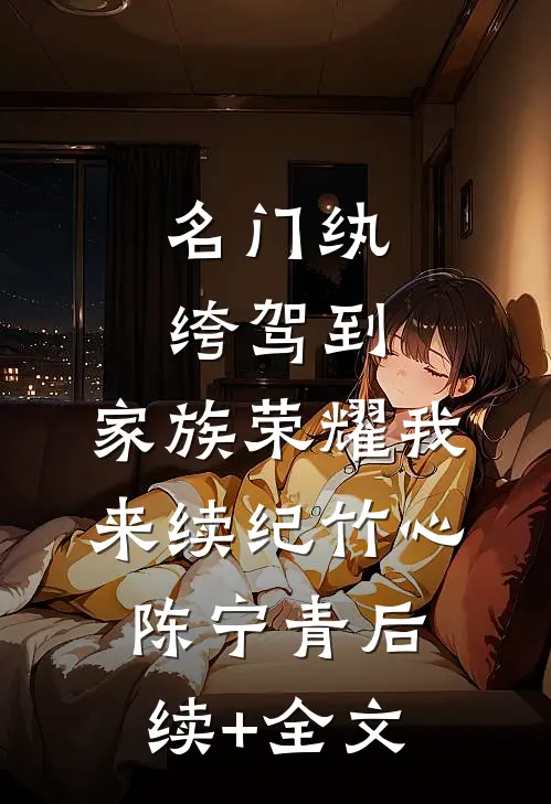 名门纨绔驾到，家族荣耀我来续纪竹心陈宁青后续+全文