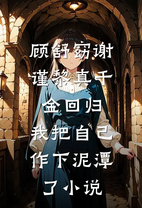 顾舒窈谢谨黎真千金回归，我把自己作下泥潭了小说
