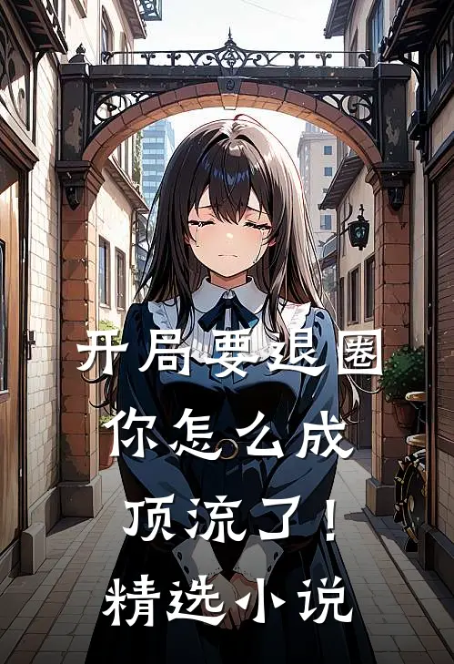开局要退圈，你怎么成顶流了！精选小说
