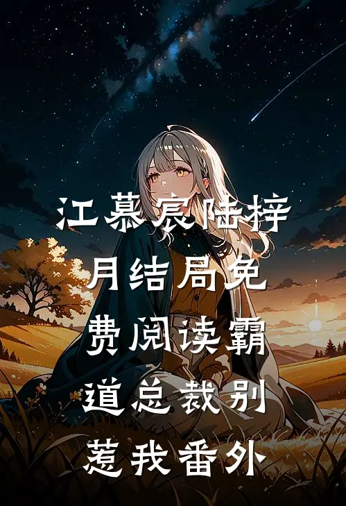 江慕宸陆梓月结局免费阅读霸道总裁别惹我番外