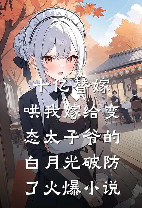 十亿替嫁，哄我嫁给变态太子爷的白月光破防了火爆小说