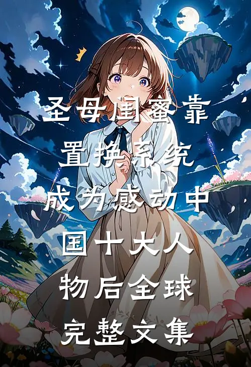 圣母闺蜜靠置换系统，成为感动中国十大人物后全球完整文集