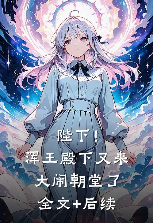 陛下！浑王殿下又来大闹朝堂了全文+后续