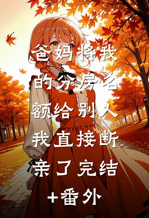 爸妈将我的分房名额给别人，我直接断亲了完结+番外