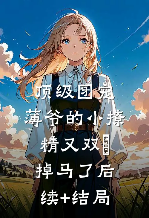 顶级团宠：薄爷的小撩精又双叒掉马了后续+结局
