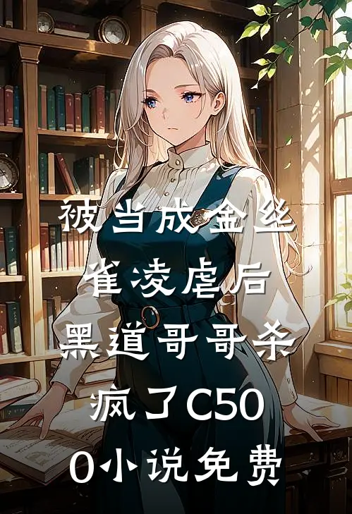 被当成金丝雀凌虐后，黑道哥哥杀疯了C500小说免费