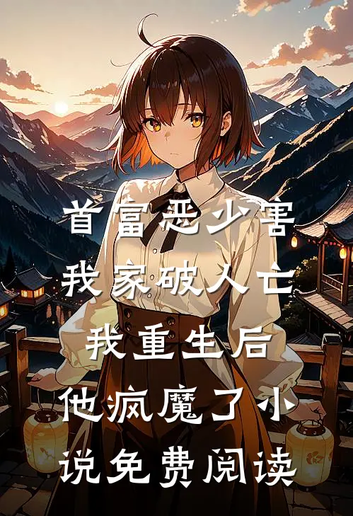 首富恶少害我家破人亡，我重生后，他疯魔了小说免费阅读
