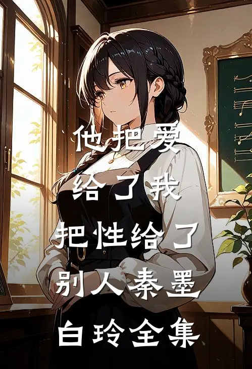 他把爱给了我，把性给了别人秦墨白玲 全集