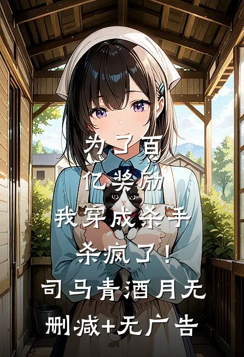 为了百亿奖励，我穿成杀手杀疯了！司马青酒月无删减+无广告