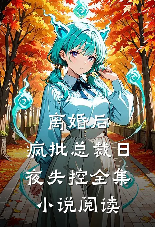 离婚后，疯批总裁日夜失控全集小说阅读