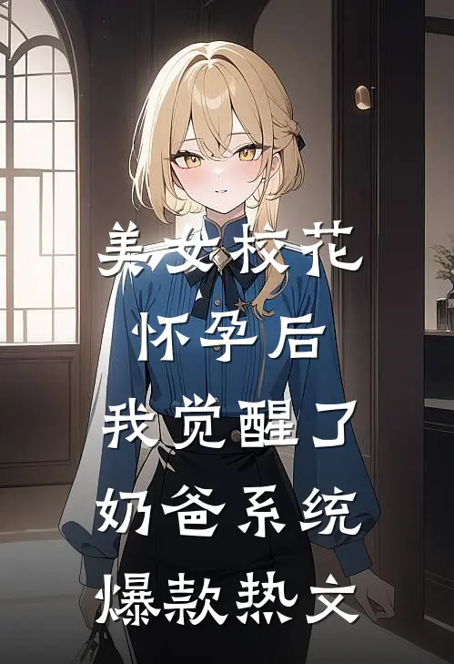 美女校花怀孕后，我觉醒了奶爸系统爆款热文