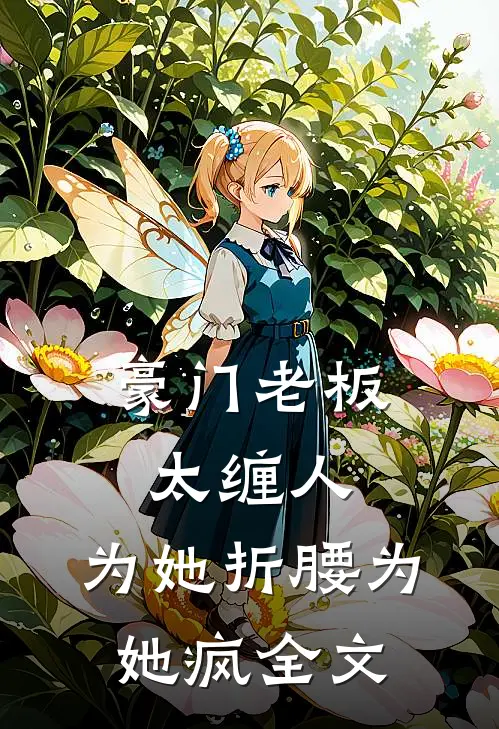豪门老板太缠人，为她折腰为她疯全文