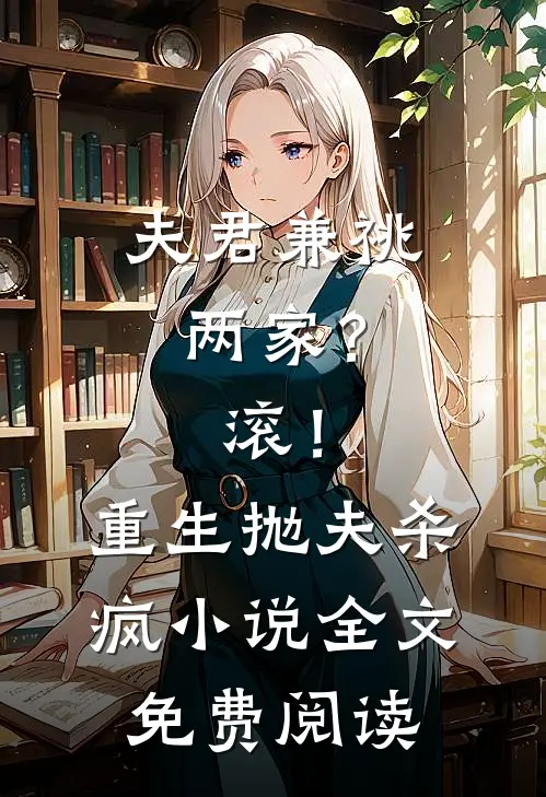 夫君兼祧两家？滚！重生抛夫杀疯小说全文免费阅读