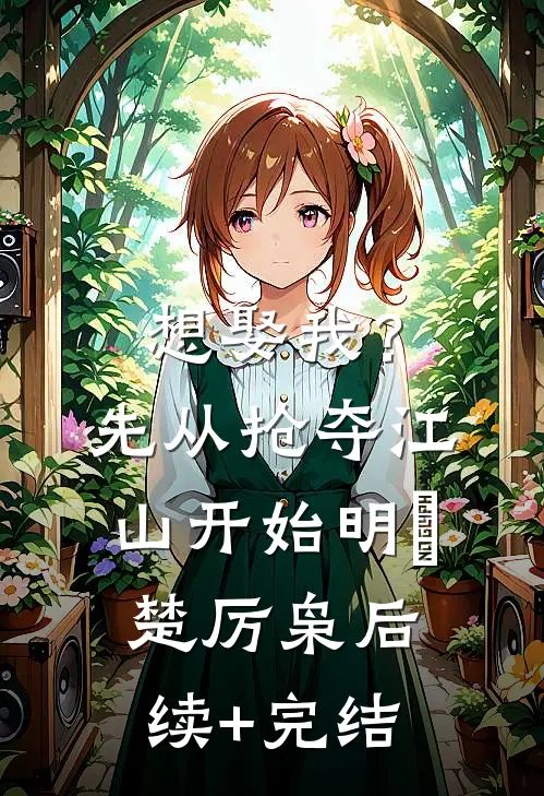 想娶我？先从抢夺江山开始明婳楚厉枭后续+完结