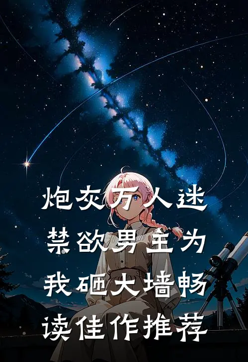 炮灰万人迷，禁欲男主为我砸大墙畅读佳作推荐