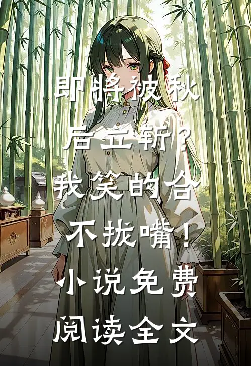 即将被秋后立斩？我笑的合不拢嘴！小说免费阅读全文